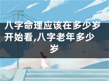 八字命理应该在多少岁开始看,八字老年多少岁