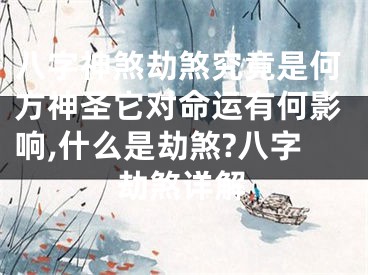 八字神煞劫煞究竟是何方神圣它对命运有何影响,什么是劫煞?八字劫煞详解