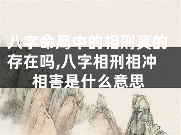 八字命局中的相刑真的存在吗,八字相刑相冲相害是什么意思