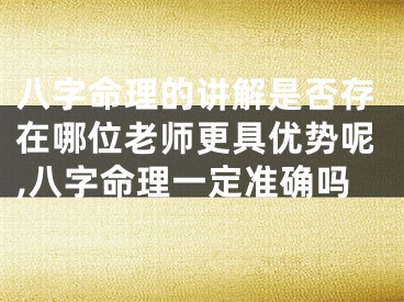 八字命理的讲解是否存在哪位老师更具优势呢,八字命理一定准确吗