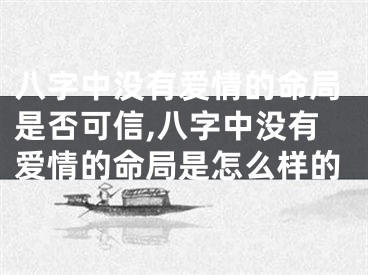 八字中没有爱情的命局是否可信,八字中没有爱情的命局是怎么样的