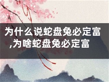 为什么说蛇盘兔必定富,为啥蛇盘兔必定富