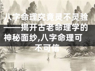 八字命理究竟灵不灵验——揭开古老命理学的神秘面纱,八字命理可不可信