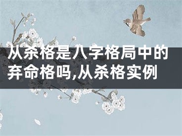 从杀格是八字格局中的弃命格吗,从杀格实例