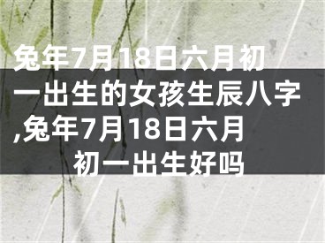 兔年7月18日六月初一出生的女孩生辰八字,兔年7月18日六月初一出生好吗