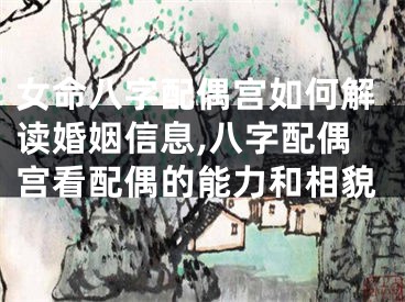 女命八字配偶宫如何解读婚姻信息,八字配偶宫看配偶的能力和相貌