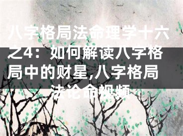 八字格局法命理学十六之4：如何解读八字格局中的财星,八字格局法论命视频