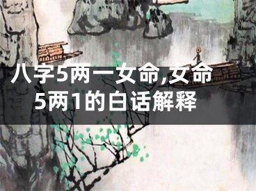 八字5两一女命,女命5两1的白话解释