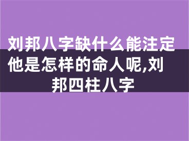 刘邦八字缺什么能注定他是怎样的命人呢,刘邦四柱八字
