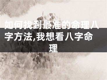 如何找到最准的命理八字方法,我想看八字命理