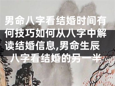 男命八字看结婚时间有何技巧如何从八字中解读结婚信息,男命生辰八字看结婚的另一半