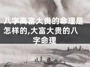 八字高富大贵的命理是怎样的,大富大贵的八字命理