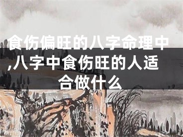 食伤偏旺的八字命理中,八字中食伤旺的人适合做什么