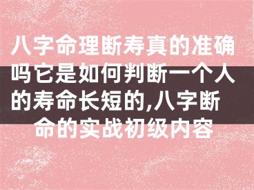 八字命理断寿真的准确吗它是如何判断一个人的寿命长短的,八字断命的实战初级内容