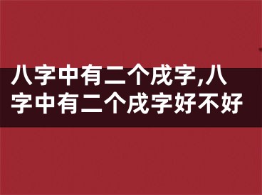八字中有二个戌字,八字中有二个戌字好不好