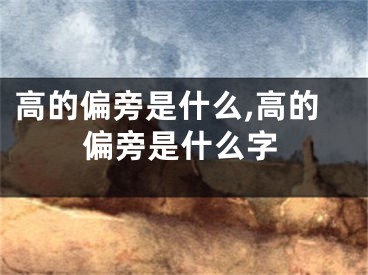 高的偏旁是什么,高的偏旁是什么字