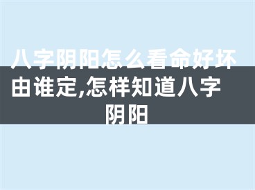 八字阴阳怎么看命好坏由谁定,怎样知道八字阴阳