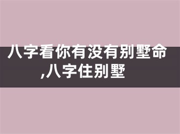 八字看你有没有别墅命,八字住别墅