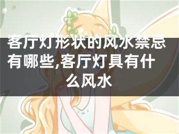 客厅灯形状的风水禁忌有哪些,客厅灯具有什么风水