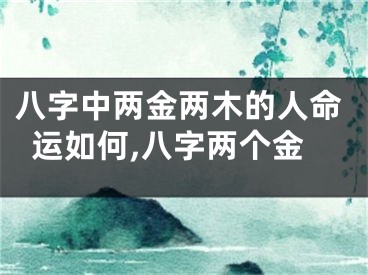 八字中两金两木的人命运如何,八字两个金