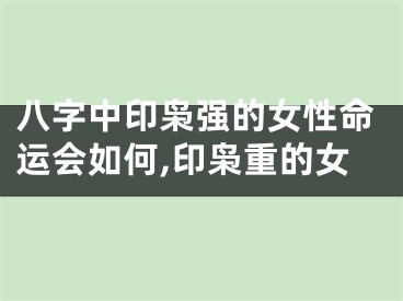 八字中印枭强的女性命运会如何,印枭重的女