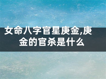 女命八字官星庚金,庚金的官杀是什么