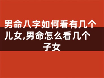 男命八字如何看有几个儿女,男命怎么看几个子女