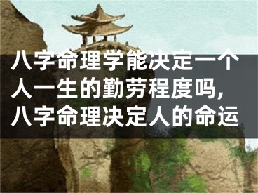 八字命理学能决定一个人一生的勤劳程度吗,八字命理决定人的命运