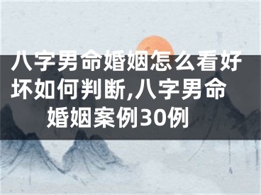 八字男命婚姻怎么看好坏如何判断,八字男命婚姻案例30例