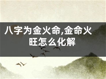 八字为金火命,金命火旺怎么化解