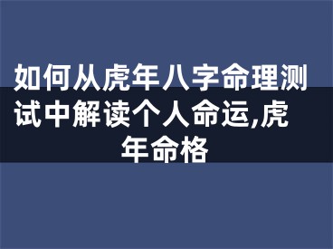 如何从虎年八字命理测试中解读个人命运,虎年命格