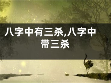 八字中有三杀,八字中带三杀