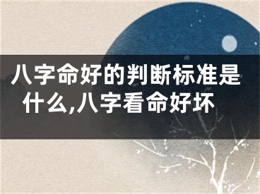 八字命好的判断标准是什么,八字看命好坏