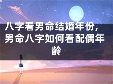 八字看男命结婚年份,男命八字如何看配偶年龄
