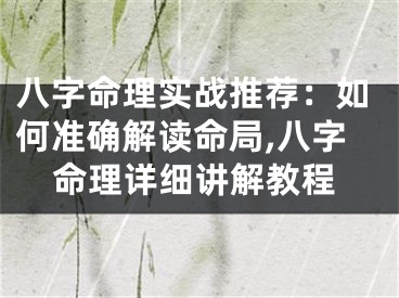 八字命理实战推荐：如何准确解读命局,八字命理详细讲解教程