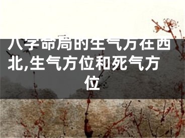 八字命局的生气方在西北,生气方位和死气方位