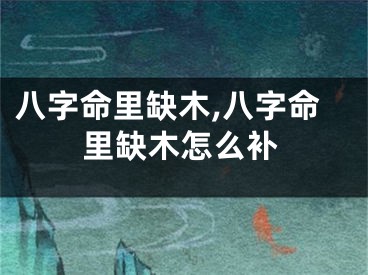 八字命里缺木,八字命里缺木怎么补
