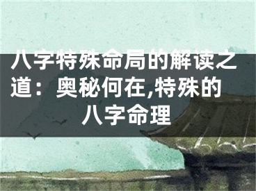 八字特殊命局的解读之道：奥秘何在,特殊的八字命理
