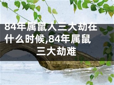 84年属鼠人三大劫在什么时候,84年属鼠三大劫难