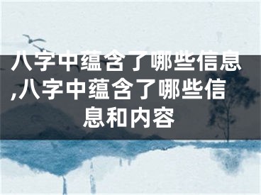 八字中蕴含了哪些信息,八字中蕴含了哪些信息和内容