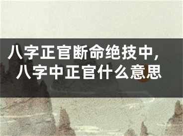 八字正官断命绝技中,八字中正官什么意思
