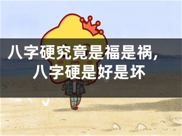 八字硬究竟是福是祸,八字硬是好是坏