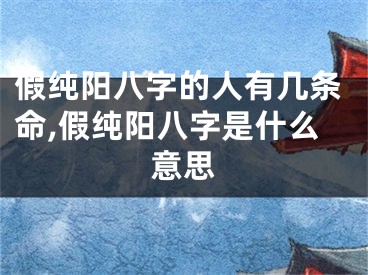假纯阳八字的人有几条命,假纯阳八字是什么意思