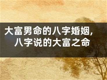 大富男命的八字婚姻,八字说的大富之命