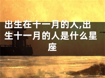 出生在十一月的人,出生十一月的人是什么星座
