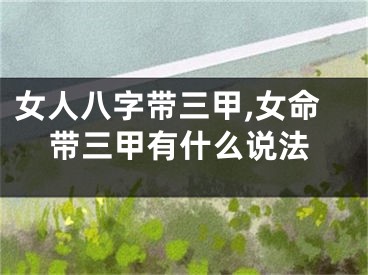 女人八字带三甲,女命带三甲有什么说法