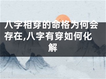 八字相穿的命格为何会存在,八字有穿如何化解
