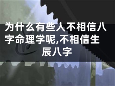 为什么有些人不相信八字命理学呢,不相信生辰八字