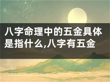 八字命理中的五金具体是指什么,八字有五金