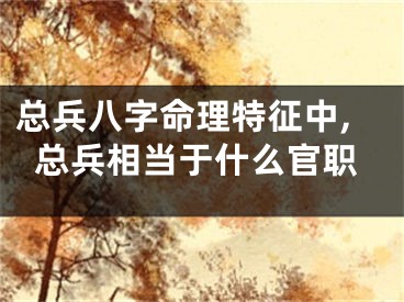 总兵八字命理特征中,总兵相当于什么官职